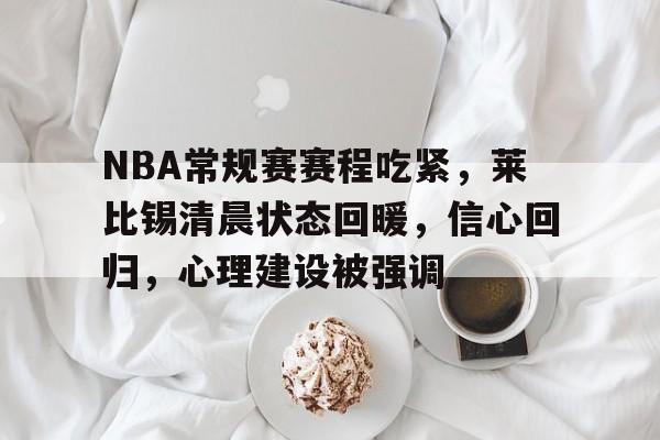 爱游戏入口-NBA常规赛赛程吃紧，莱比锡清晨状态回暖，信心回归，心理建设被强调(莱比锡红牛对曼城直播)