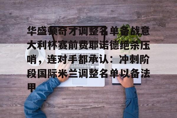 华盛顿奇才调整名单备战意大利杯赛前费耶诺德绝杀压哨，连对手都承认：冲刺阶段国际米兰调整名单以备法甲的简单介绍